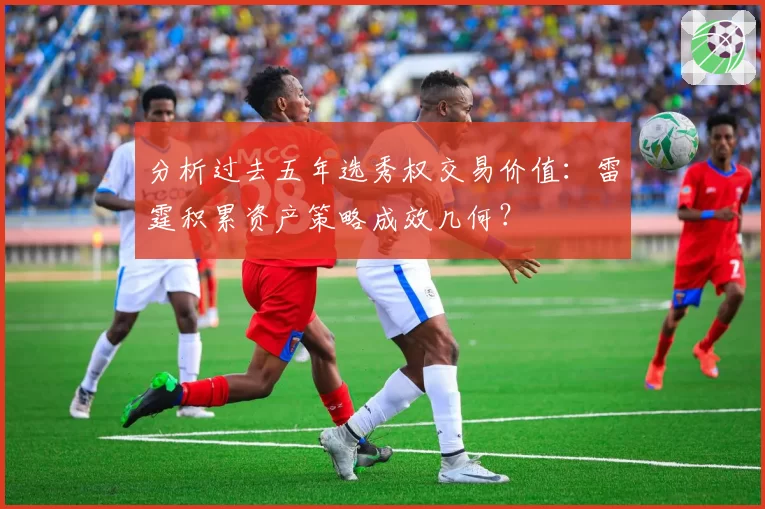 分析过去五年选秀权交易价值：雷霆积累资产策略成效几何？