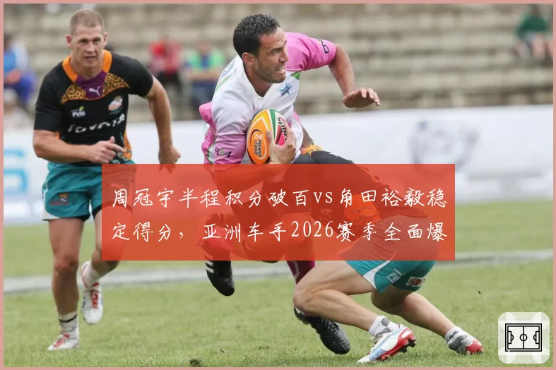 周冠宇半程积分破百vs角田裕毅稳定得分,亚洲车手2026赛季全面爆发对比