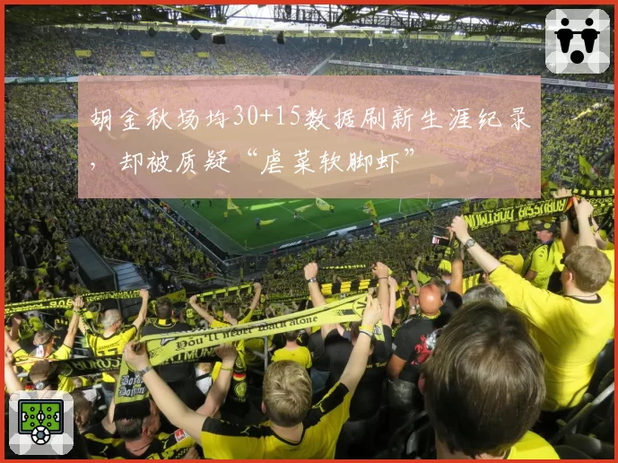 胡金秋场均30+15数据刷新生涯纪录,却被质疑“虐菜软脚虾”