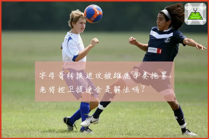 字母哥转换进攻被雄鹿节奏拖累，老将控卫提速会是解法吗？