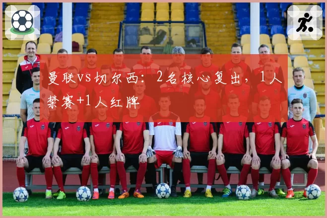 曼联vs切尔西：2名核心复出，1人禁赛+1人红牌