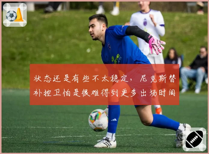 状态还是有些不太稳定,尼克斯替补控卫怕是很难得到更多出场时间