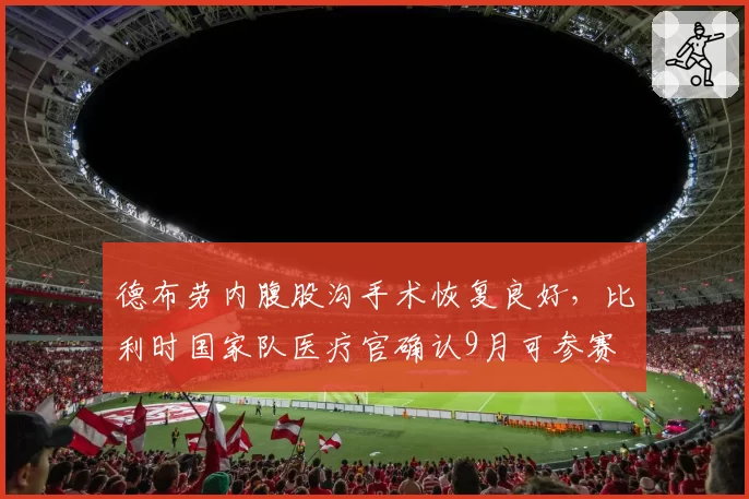 德布劳内腹股沟手术恢复良好,比利时国家队医疗官确认9月可参赛