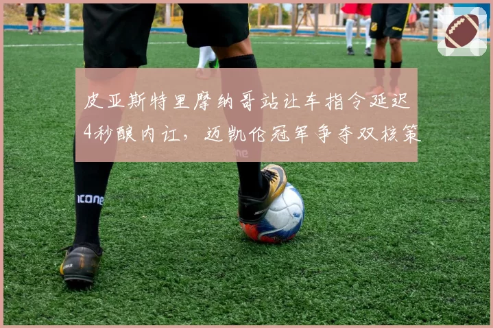 皮亚斯特里摩纳哥站让车指令延迟4秒酿内讧,迈凯伦冠军争夺双核策略面临解体