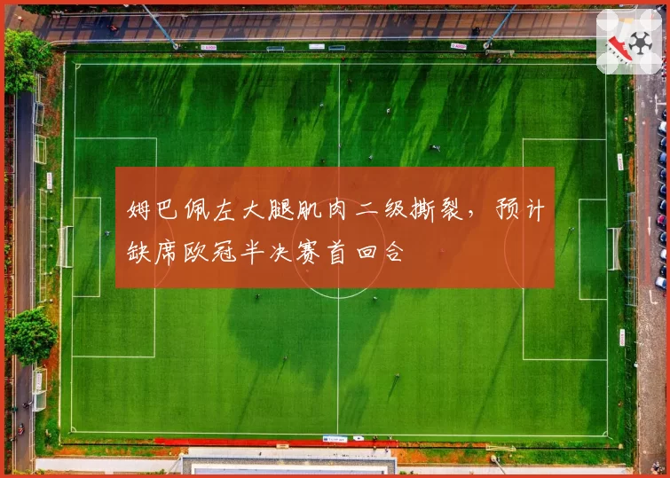 姆巴佩左大腿肌肉二级撕裂，预计缺席欧冠半决赛首回合