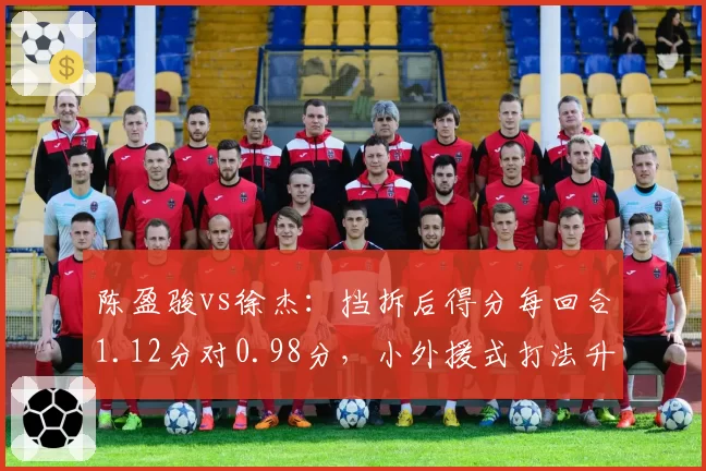 陈盈骏vs徐杰:挡拆后得分每回合1.12分对0.98分,小外援式打法升级
