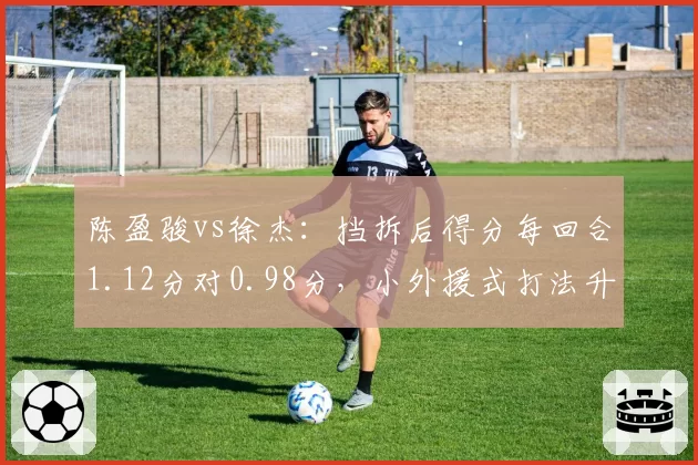 陈盈骏vs徐杰:挡拆后得分每回合1.12分对0.98分,小外援式打法升级
