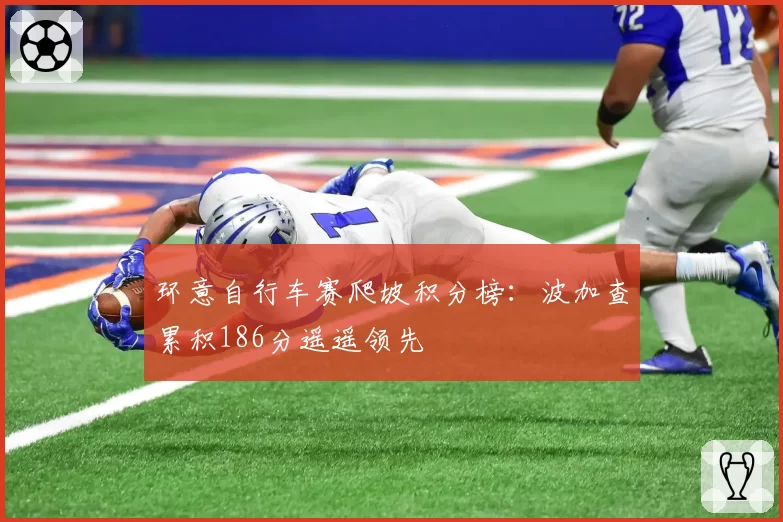 环意自行车赛爬坡积分榜:波加查累积186分遥遥领先