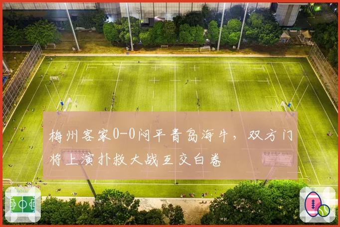 梅州客家0-0闷平青岛海牛,双方门将上演扑救大战互交白卷