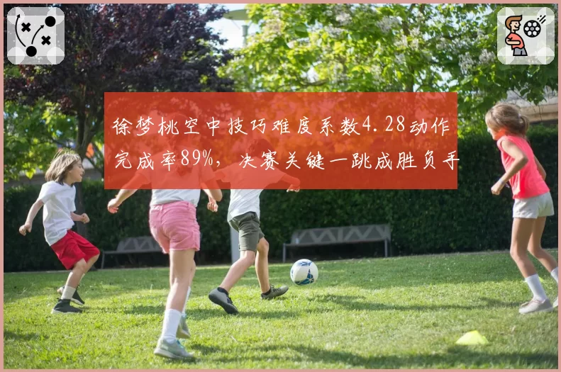 徐梦桃空中技巧难度系数4.28动作完成率89%,决赛关键一跳成胜负手