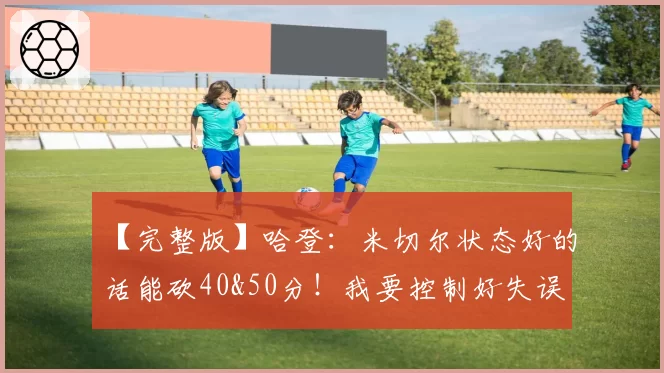 【完整版】哈登：米切尔状态好的话能砍40&50分！我要控制好失误