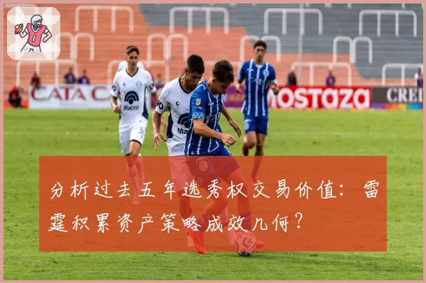 分析过去五年选秀权交易价值：雷霆积累资产策略成效几何？